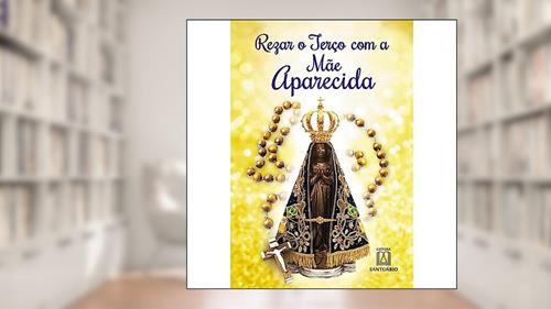 Capa de Rezar o Terco com a mae Aparecida, do autor Editora Santuário