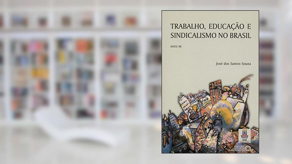 Trabalho, Educação e Sindicalismo no Brasil: Anos 90, do autor José dos Santos Souza