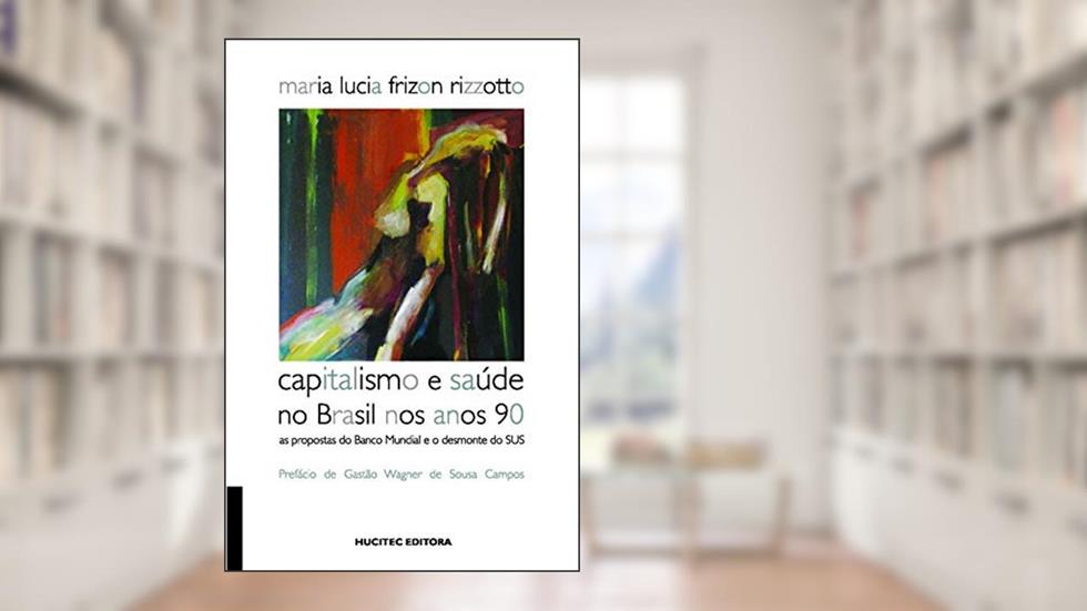 Capitalismo e saúde no Brasil nos anos 90: As propostas do Banco Mundial e o desmonte do SUS, do autor Maria Lucia Frizon Rizzotto
