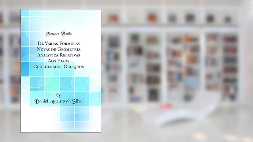 De Varias Formulas Novas de Geometria Analytica Relativas Aos Eixos Coordenados Obliquos (Classic Reprint), do autor Daniel Augusto da Silva