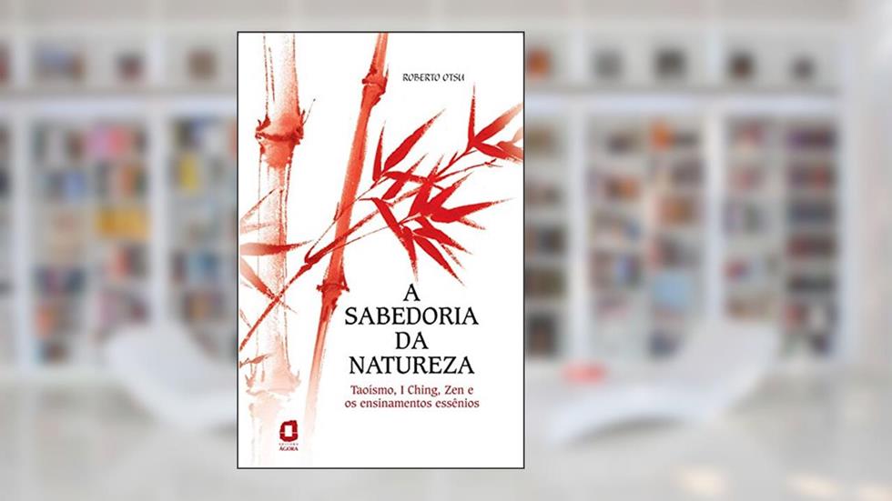 A sabedoria da natureza: Taoísmo, I Ching, Zen e os ensinamentos essênios, do autor Roberto Otsu