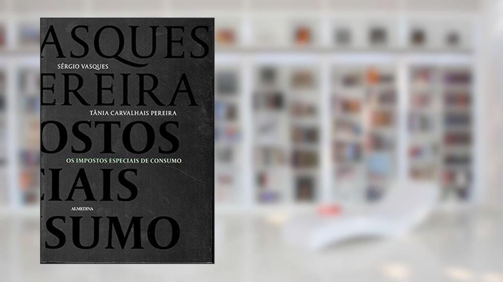 Os Impostos Especiais de Consumo, do autor Sérgio Vasques; Tânia Carvalhais Pereira