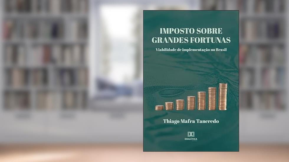 Imposto sobre grandes fortunas: viabilidade de implementação no Brasil, do autor Thiago Mafra Tancredo