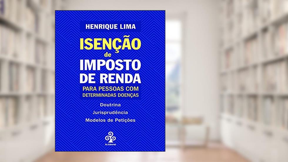 Isenção de Imposto de Renda para Pessoas com Determinadas Doenças, do autor Henrique Lima