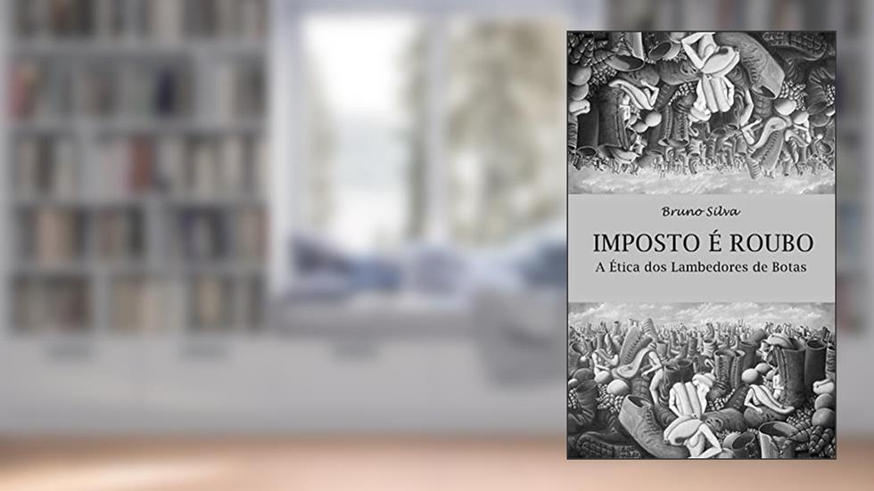 Imposto é Roubo: A Ética dos Lambedores de Botas, do autor Bruno Silva