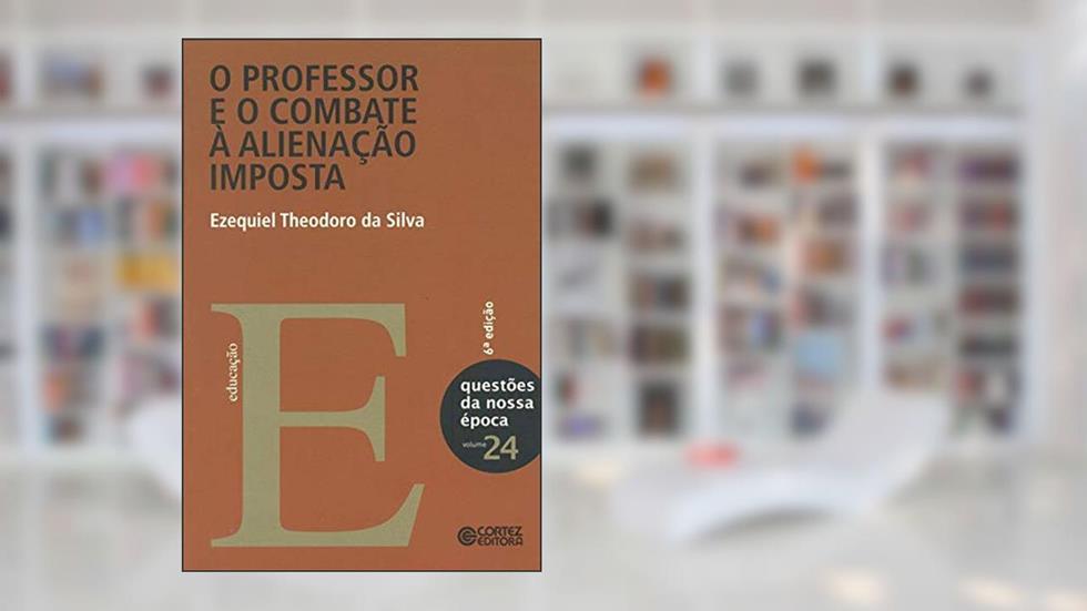 O professor e o combate à alienação imposta, do autor Ezequiel Theodoro da Silva
