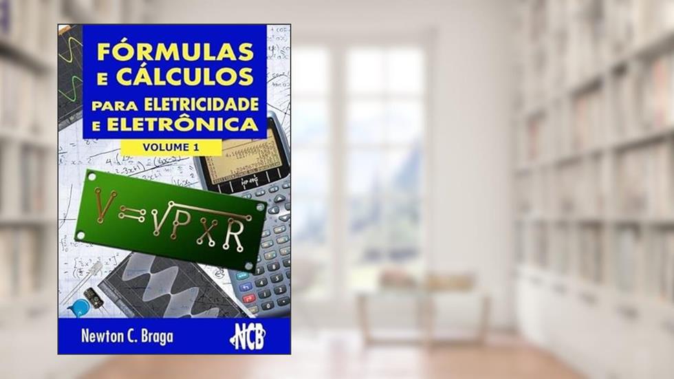 Formulas e Calculos Para Eletricidade e Eletronica- Volume 1, do autor Newton C. Braga