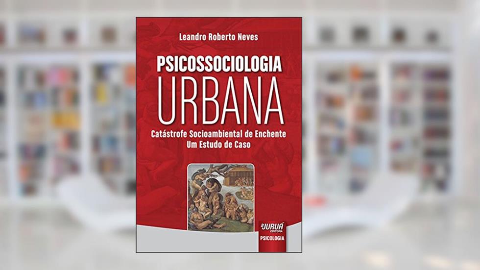 Psicossociologia Urbana - Catástrofe Socioambiental de Enchente - Um Estudo de Caso, do autor Leandro Roberto Neves