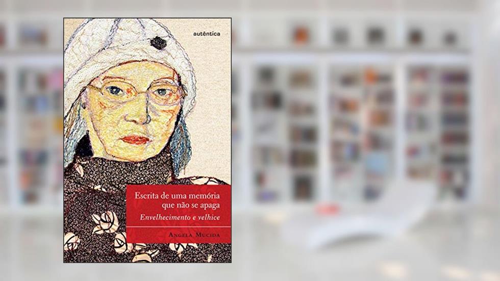 Escrita de uma memória que não se apaga: Envelhecimento e Velhice, do autor Ângela Mucida