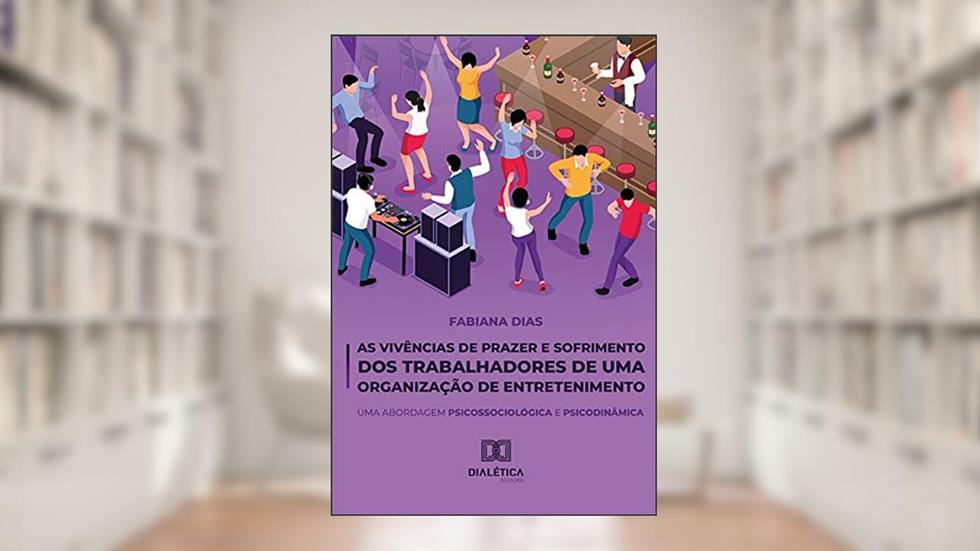 As Vivências de Prazer e Sofrimento dos Trabalhadores de uma Organização de Entretenimento: Uma Abordagem Psicossociológica e Psicodinâmica, do autor Fabiana Ramos Dias