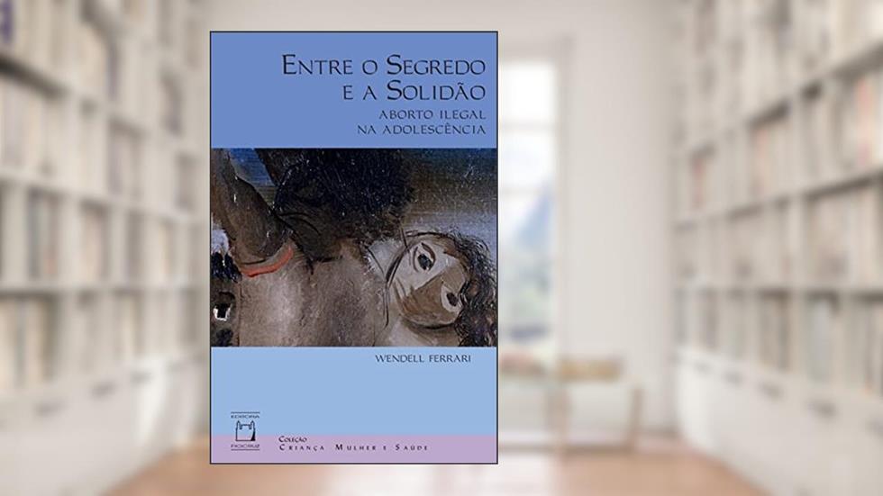 Entre o segredo e a solidão: Aborto ilegal na adolescência, do autor Wendell Ferrari