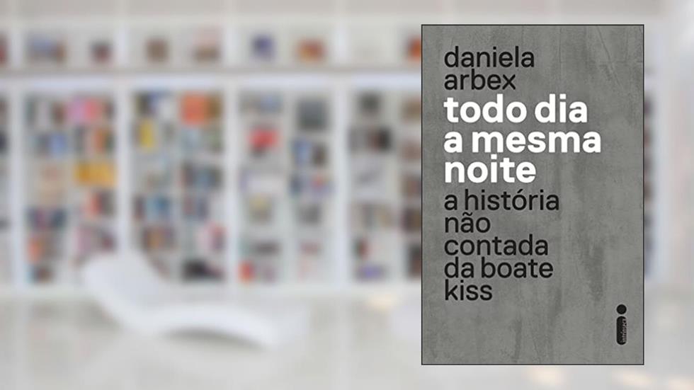 Todo dia a mesma noite (série da Netflix): A História Não Contada da Boate Kiss, do autor Daniela Arbex