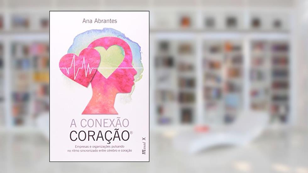 A Conexão Coração: Empresas e Organizações Pulsando no Ritmo Sincronizado Entre Cérebro e Coração, do autor Ana Abrantes
