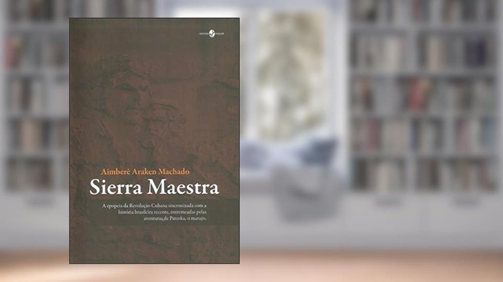 Sierra Maestra: a Epopeia da Revolução Cubana Sincronizada com a História Brasileira Recente, Entremeadas Pelas Aventuras de Patuska, o Marujo, do autor Aimberê Araken Machado