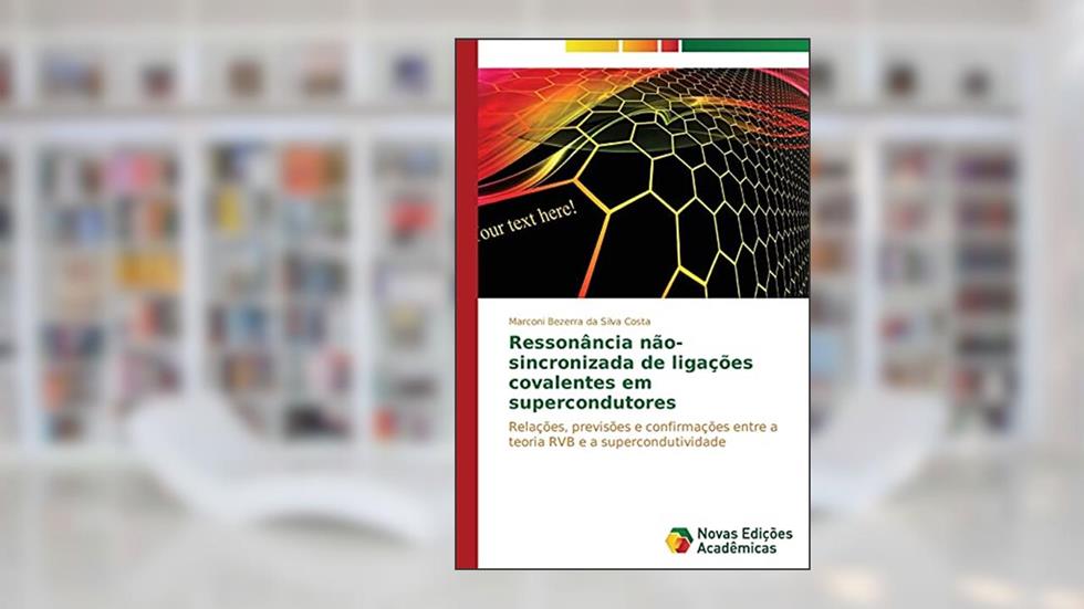 Ressonância não-sincronizada de ligações covalentes em supercondutores: Relações, previsões e confirmações entre a teoria RVB e a supercondutividade, do autor Bezerra da Silva Costa Marconi