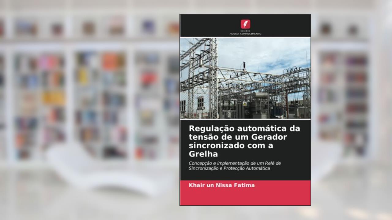 Regulação automática da tensão de um Gerador sincronizado com a Grelha: Concepção e implementação de um Relé de Sincronização e Protecção Automática, do autor Khair un Nissa Fatima