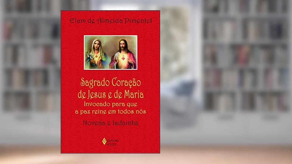 Sagrado Coração de Jesus e de Maria: Invocado para que a paz reine em todos nós - Novena e ladainha, do autor Elam de Almeida Pimentel