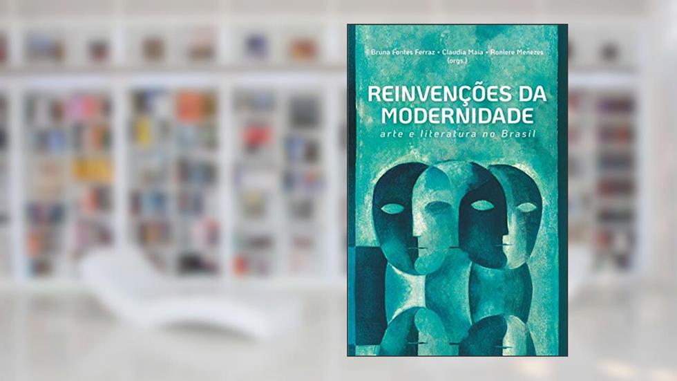 Reinvenções da modernidade: arte e literatura no Brasil, do autor Bruna Fontes Ferraz; Claudia Maia; Roniere Menezes