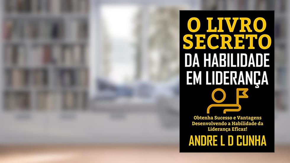 O LIVRO SECRETO DA HABILIDADE EM LIDERANÇA: Obtenha Sucesso e Vantagens Desenvolvendo a Habilidade da Liderança Eficaz!, do autor ANDRE L D CUNHA
