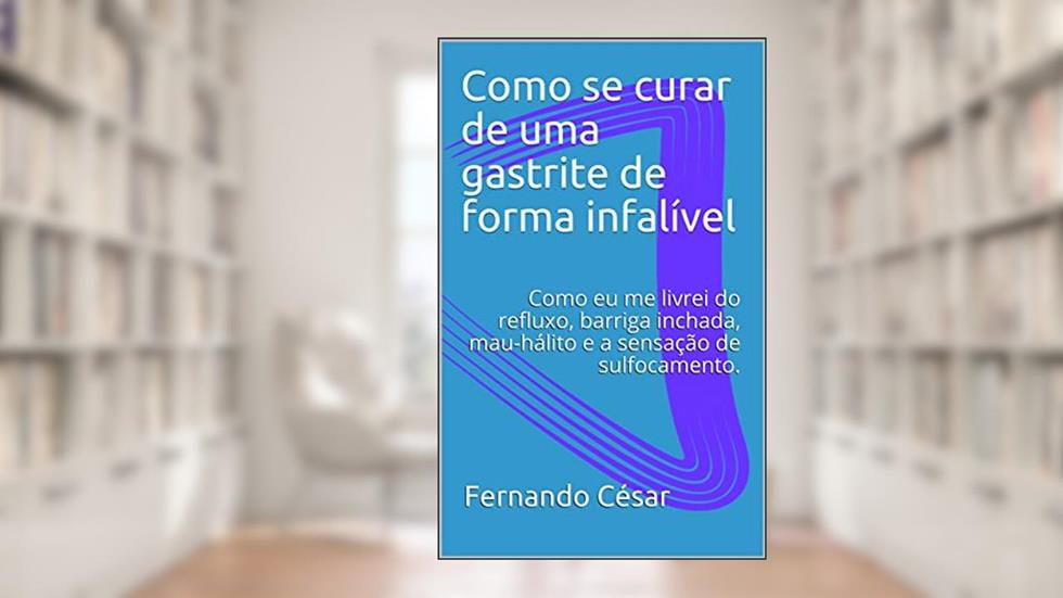 Como se curar de uma gastrite de forma infalível: Como eu me livrei do refluxo, barriga inchada, mau-hálito e a sensação de sulfocamento., do autor Fernando César