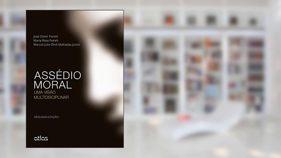 Assédio Moral: Uma Visão Multidisciplinar, do autor José Osmir Fiorelli; Maria Rosa Fiorelli; Marcos Julio Olive Malhadas Júnior