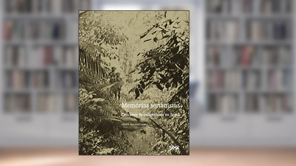 Memórias sertanistas: Cem anos de indigenismo no Brasil, do autor Felipe Milanez