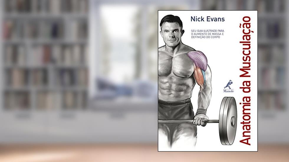 Anatomia da musculação: Seu guia ilustrado para o aumento de massa e definição do corpo, do autor Nick Evans