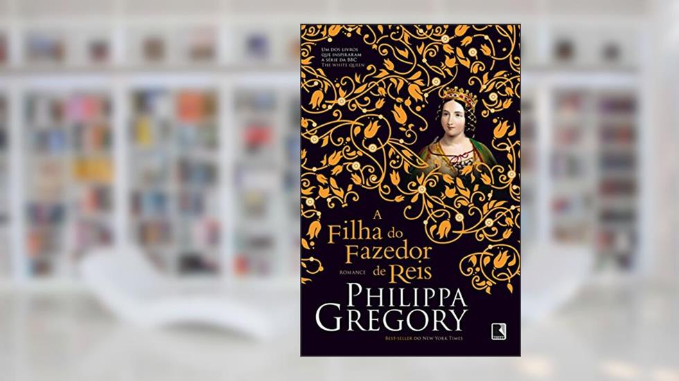 A filha do fazedor de reis (Guerra dos Primos Livro 4), do autor Philippa Gregory