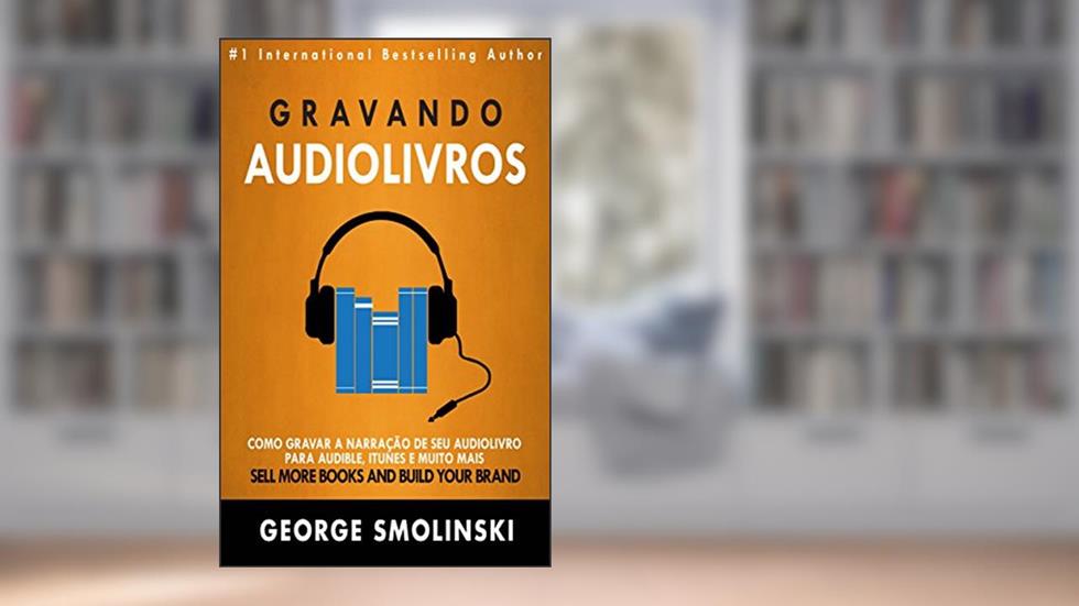 Gravando audiolivros: Como gravar a narração de seu audiolivro para Audible, iTunes e muito mais, do autor George Smolinski