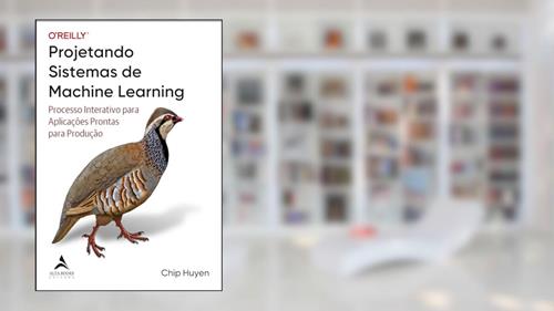 Capa de Projetando sistemas de Machine Learning: processo interativo para aplicações prontas para produção, do autor Chip Huyen