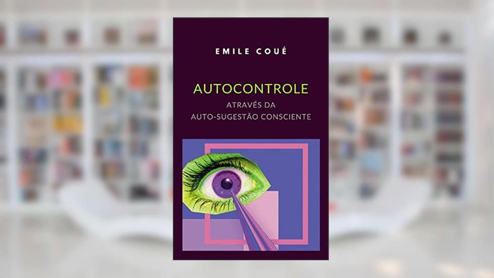 Autocontrole através da Auto-sugestão Consciente (traduzido), do autor emile coué