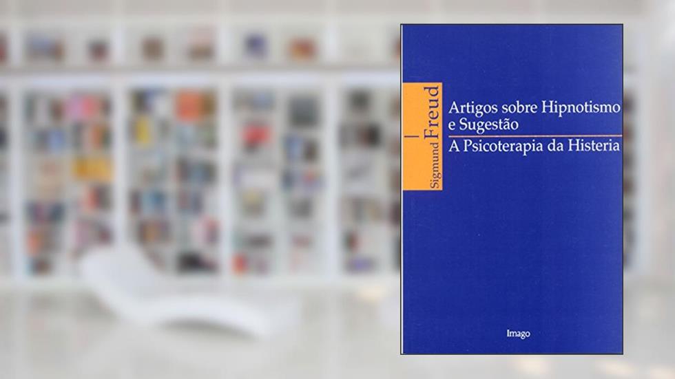 Artigos Sobre Hipnotismo e Sugestão: A Psicoterapia da Histeria, do autor Sigmund Freud