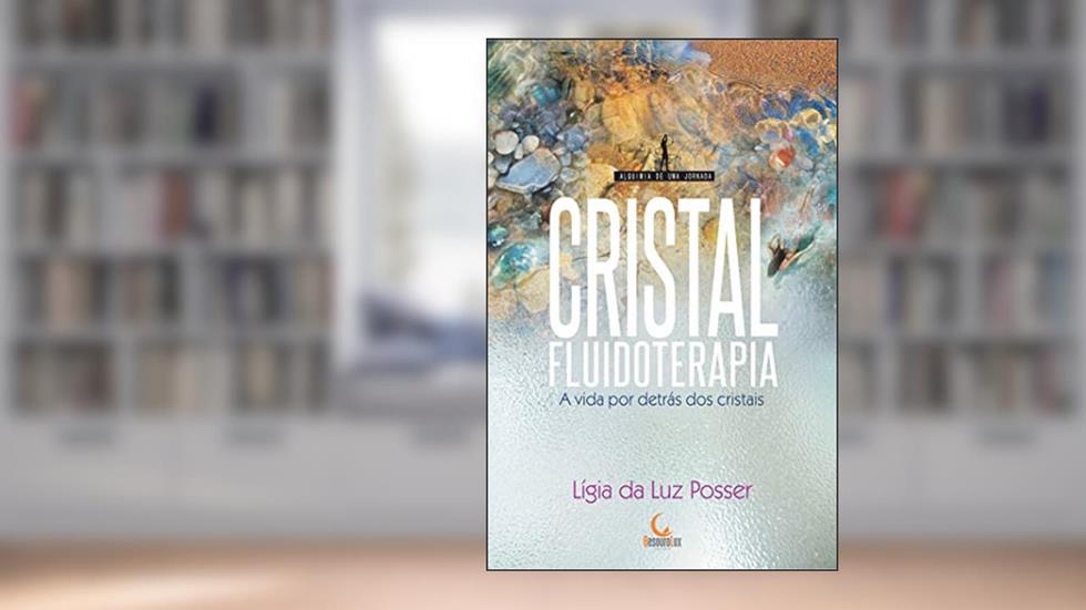 Cristalfluidoterapia: A vida por detrás dos cristais (Alquimia de uma jornada), do autor Ligia da Luz Posser