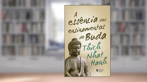 Capa de A essência dos ensinamentos de Buda: Transformando o sofrimento em paz, alegria e libertação, do autor Thich Nhat Hanh; Maria Goretti Rocha de Oliveira