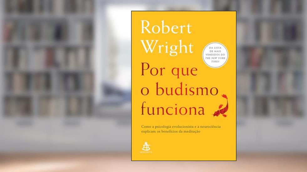 Por que o budismo funciona: Como a psicologia evolucionista e a neurociência explicam os benefícios da meditação, do autor Robert Wright