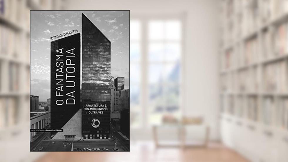 O Fantasma da Utopia: Arquitetura e Pós-Modernismo, Outra Vez, do autor Reinhold Martin