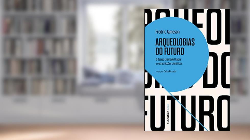 Arqueologias do futuro: O desejo chamado Utopia e outras ficções científicas, do autor Fredric Jameson