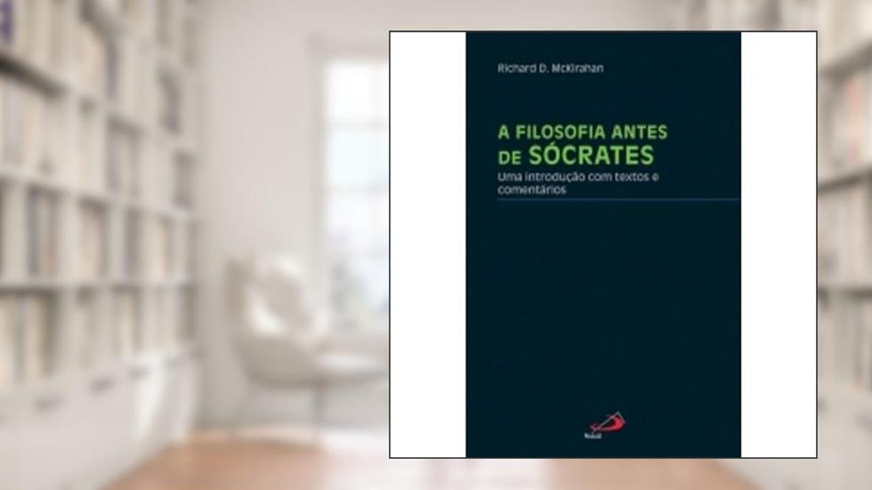 A Filosofia Antes de Sócrates: uma Introdução com Textos e Comentários, do autor Richard D. McKirahan