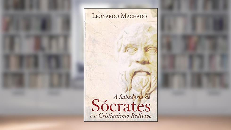 A Sabedoria de Sócrates e o Cristianismo Redivivo, do autor Leonardo Machado