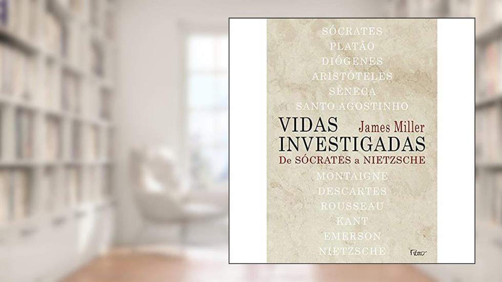 Vidas investigadas: De Sócrates a Nietzsche, do autor James Miller
