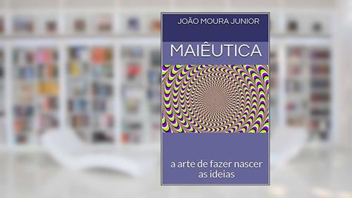 Capa de MAIÊUTICA: a arte de fazer nascer as ideias, do autor João Moura Junior