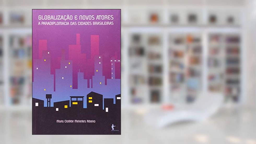 Globalização e Novos Atores. A Paradiplomacia das Cidades Brasileiras, do autor Maria Clotilde Meirelles Ribeiro