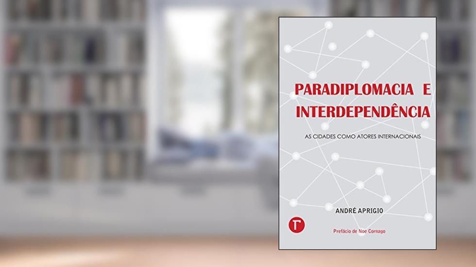 Paradiplomacia e interdependência ; As cidades como atores internacionais, do autor André Aprigio