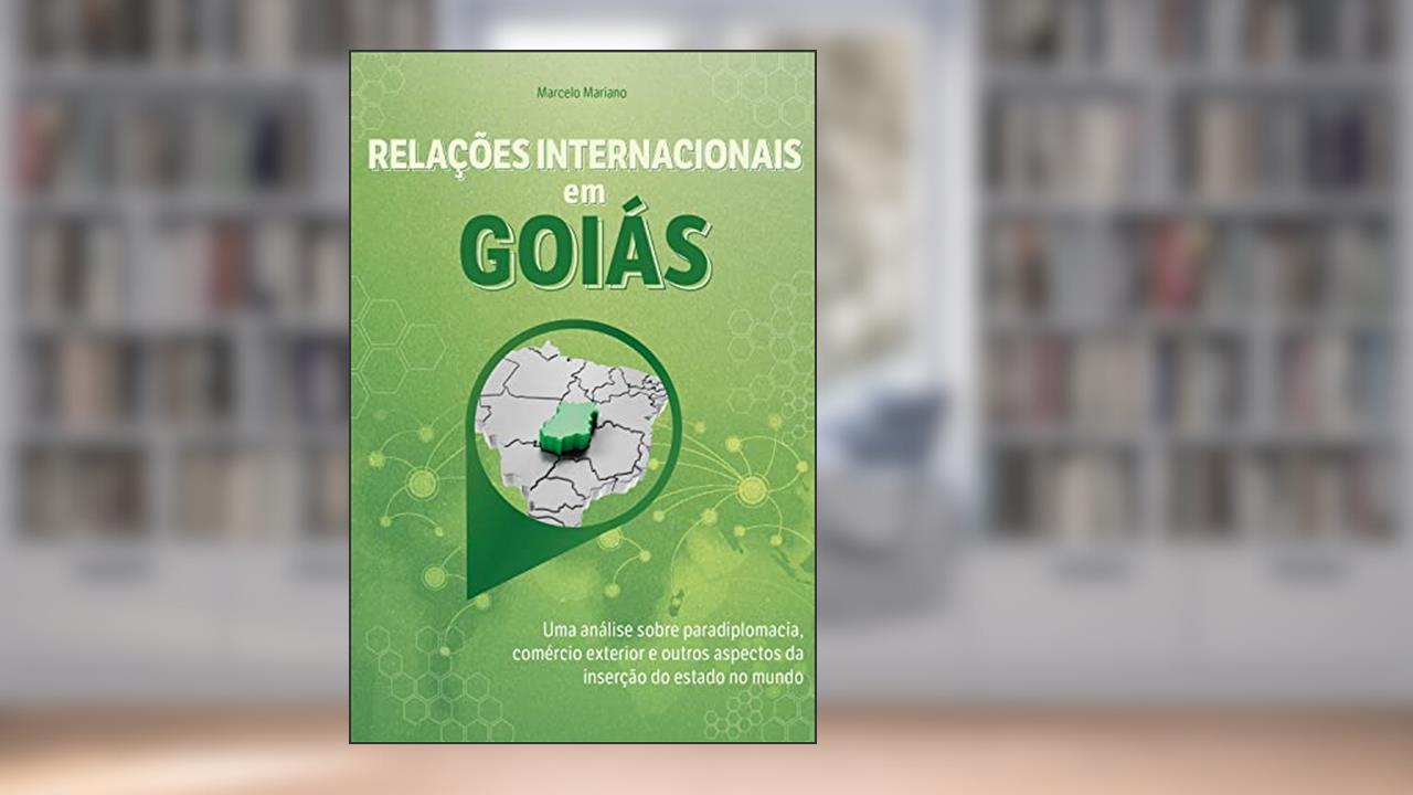 Relações internacionais em Goiás: uma análise sobre paradiplomacia, comércio exterior e outros aspectos da inserção do estado no mundo, do autor Marcelo Mariano