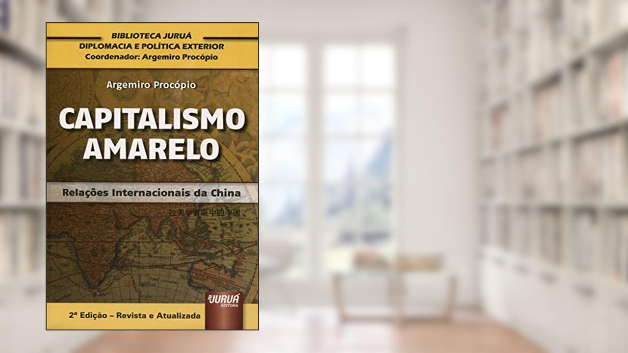 Capitalismo Amarelo - Relações Internacionais da China Biblioteca Juruá de Diplomacia e Política Exterior Coordenada por Argemiro Procópio, do autor Argemiro Procópio
