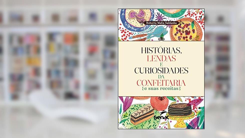 Histórias, lendas e curiosidades da confeitaria e suas receitas, do autor Roberta Malta Saldanha