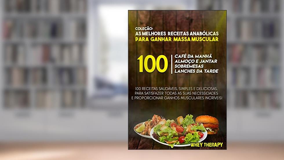 COLEÇÃO: 100 MELHORES RECEITAS ANABÓLICAS PARA GANHAR MASSA MUSCULAR, do autor WHEY THERAPY