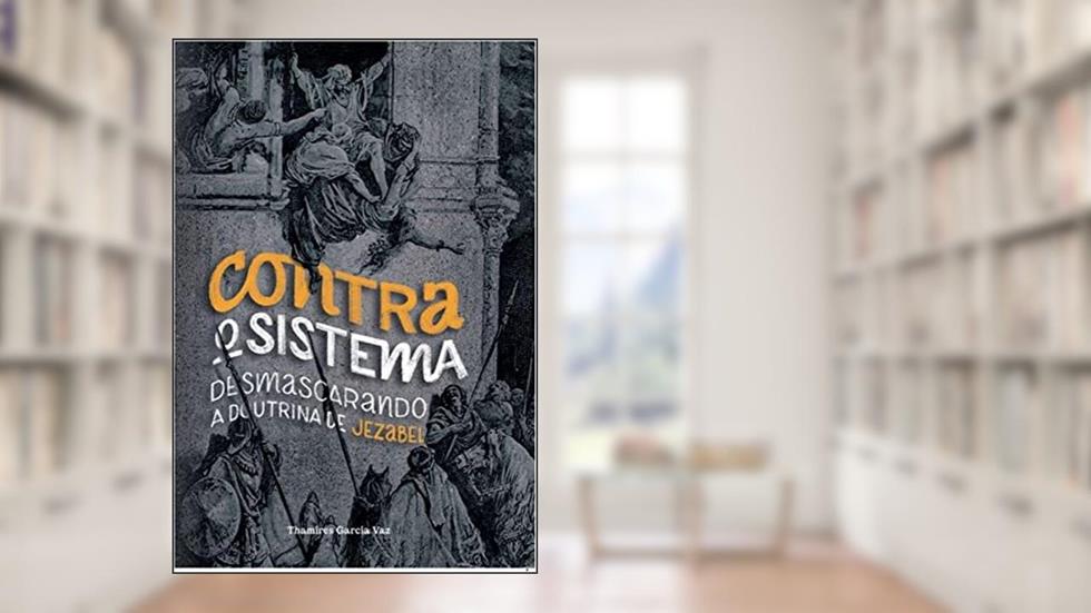 Contra o Sistema - Desmascarando A Doutrina de Jezabel, do autor Thamires Garcia