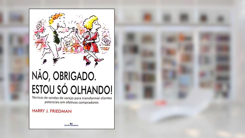 Não, Obrigado. Estou só olhando!: Técnicas de vendas de varejo para transformar clientes potenciais em efetivos compradores, do autor Harry Friedman