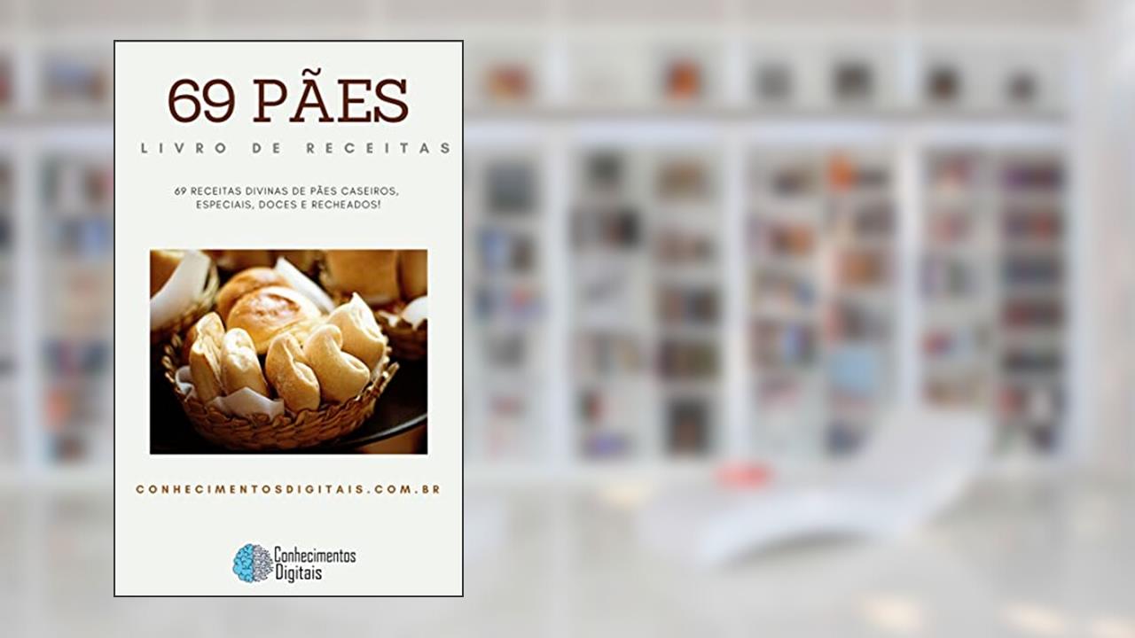 69 Receitas de Pães: 69 Receitas Divinas De Pães Caseiros, Especiais, Doces E Recheados!, do autor Conhecimentos Digitais